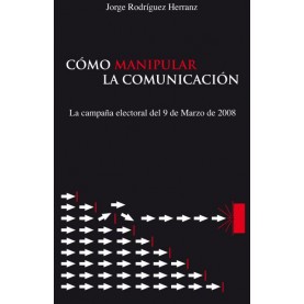 Cómo Manipular la Comunicación. (La campaña electoral del 9 de Marzo de 2.008)