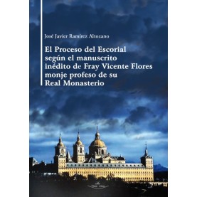 El Proceso del Escorial según el manuscrito inédito de Fray Vicente Flores monje profeso de su Real Monasterio